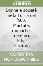 Donne e società nella Lucca del ‘500. Maritate, monache, meretrici. Ediz. illustrata Sconto