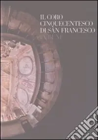 Il coro cinquecentesco di San Francesco in bene. Ediz. illustrata Prezzo Scontato