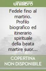 Fedele fino al martirio. Profilo biografico ed itinerario spirituale della beata martire suor Lindalva Justo de Oliveira figlia della carità di san Vincenzo de‘ Paol Acquista Ora