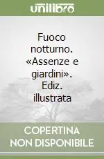 Fuoco notturno. «Assenze e giardini». Ediz. illustrata Prezzo Ridotto
