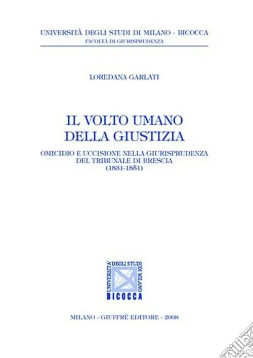 Nuovo Arrivo Il volto umano della giustizia. Omicidio e uccisione nella giurisprudenza del tribunale di Brescia (1831-1851)