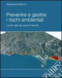 Prevenire e gestire i rischi ambientale. I punti caldi dei pericoli naturali. Ediz. illustrata Prezzo Basso