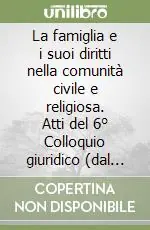 La famiglia e i suoi diritti nella comunità civile e religiosa. Atti del 6° Colloquio giuridico (dal 24 al 26 aprile 1986) Must-Have