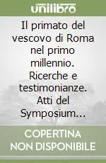 Promozione Il primato del vescovo di Roma nel primo millennio. Ricerche e testimonianze. Atti del Symposium storico-teologico (Roma, 9-13 ottobre 1989)