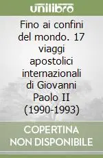 Fino ai confini del mondo. 17 viaggi apostolici internazionali di Giovanni Paolo II (1990-1993) Esclusivo