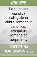 La persona giuridica collegiale in diritto romano e canonico. «Aequitas romana et aequitas canonica». Atti dei Colloqui romanistici-canonistici (1980-1981) Promozione Esclusiva
