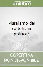 Occasione Pluralismo dei cattolici in politica?