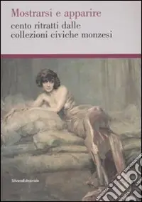 Mostrarsi e apparire. Cento ritratti dalle collezioni civiche monzesi.Catalogo della mostra (Monza, 29 marzo-18 maggio 2008). Ediz. illustrata Quantità Limitata