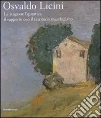 Osvaldo Licini. La stagione figurativa, il rapporto con il territorio marchigiano. Catalogo della mostra (Ascoli Piceno, 18 aprile-4 novembre 2008). Ediz. illustrata A Buon Prezzo