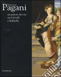 Vincenzo Pagani. Un pittore devoto tra Crivelli e Raffaello. Catalogo della mostra (Fermo, 31 maggio-9 novembre 2008). Ediz. illustrata Occasione Imperdibile