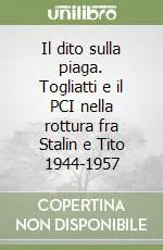 Novità Il dito sulla piaga. Togliatti e il PCI nella rottura fra Stalin e Tito 1944-1957