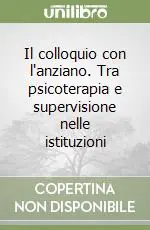 Il colloquio con l‘anziano. Tra psicoterapia e supervisione nelle istituzioni Direttamente Dal Produttore