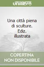Una città piena di sculture. Ediz. illustrata Spedizione Espresso