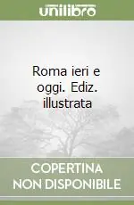 Roma ieri e oggi. Ediz. illustrata Nuova Collezione
