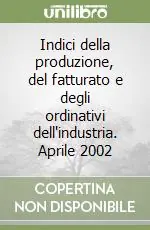 Solo Oggi Indici della produzione, del fatturato e degli ordinativi dell‘industria. Aprile 2002