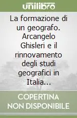 La formazione di un geografo. Arcangelo Ghisleri e il rinnovamento degli studi geografici in Italia (1878-1898) Ultimissimo Modello