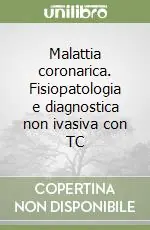 Malattia coronarica. Fisiopatologia e diagnostica non ivasiva con TC Ultimissimo Modello