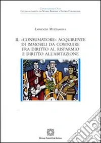 Il «consumatore» acquirente di immobili da costruire fra diritto al risparmio e diritto all‘abitazione Spedito Oggi