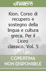 Kion. Corso di recupero e sostegno della lingua e cultura greca. Per il Liceo classico. Vol. 5 Nuovo Arrivo