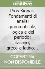 Pros Kionas. Fondamenti di analisi grammaticale; logica e del periodo italiano; greco e latino in parallelo. Per il Liceo classico Soddisfatti O Rimborsati