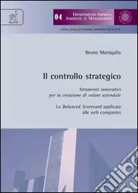 Il controllo strategico. Strumenti innovativi per la creazione di valore aziendale. La balanced scorecard applicata alle web companies Esclusivo