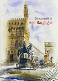Gli acquerelli di Elio Bargagni. Ediz. illustrata Affare
