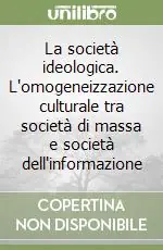 Non Perdere La società ideologica. L‘omogeneizzazione culturale tra società di massa e società dell‘informazione