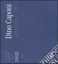 Dino Caponi attraverso il ‘900. Catalogo della mostra (Firenze, 4-29 aprile 2008). Ediz. illustrata Reso Gratuito