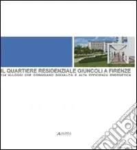 Il quartiere residenziale Giuncoli a Firenze 124 alloggi che coniugano socialità e alta efficienza energetica. Ediz. illustrata Offerta Limitata