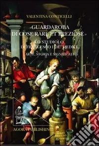 Di Tendenza «Guardaroba di cose rare et preziose». Lo studio fiorentino di francesco I De‘Medici arte,storia e significati
