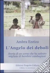 L‘angelo dei deboli. Storia dell‘uomo che ha salvato migliaia di bambini cambogiani Miglior Prezzo