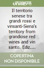 Il territorio senese tra grandi rossi e vinsanti-Siena‘s territory from grandiose red wines and vin santo. Ediz. bilingue A Buon Prezzo