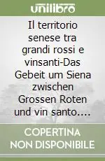 Il territorio senese tra grandi rossi e vinsanti-Das Gebeit um Siena zwischen Grossen Roten und vin santo. Ediz. bilingue Ultima Occasione