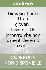 Giovanni Paolo II e i giovani. Insieme. Un incontro che non dimenticheremo mai... Quantità Limitata