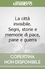 La città invisibile. Segni, storie e memorie di pace, pane e guerra Economico
