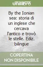 By the Ionian sea storia di un inglese che cercava l‘antico e trovò le stelle. Ediz. bilingue Sconto