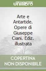 Arte e Antartide. Opere di Giuseppe Ciani. Ediz. illustrata Scelto Dai Clienti