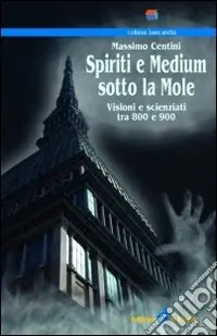 Subito Disponibile Spiriti e medium sotto la mole. Visioni e scenziati tra 800 e 900