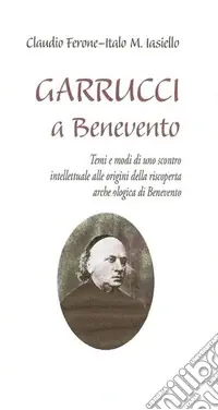 Garrucci a Benevento. Temi e modi di uno scontro intellettuale alle origini della scoperta archeologica di Benevento Offerta Speciale