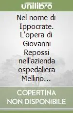 Nel nome di Ippocrate. L‘opera di Giovanni Repossi nell‘azienda ospedaliera Mellino Mellini. Ediz. illustrata Professionale