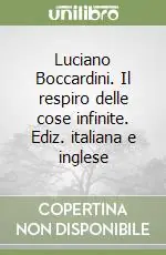 Luciano Boccardini. Il respiro delle cose infinite. Ediz. italiana e inglese Economico