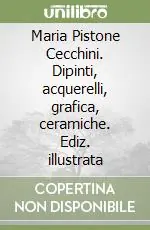 Maria Pistone Cecchini. Dipinti, acquerelli, grafica, ceramiche. Ediz. illustrata Spedito Oggi