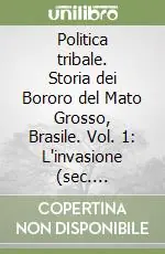 Politica tribale. Storia dei Bororo del Mato Grosso, Brasile. Vol. 1 L‘invasione (sec. XVIII-XIX) Compra Online