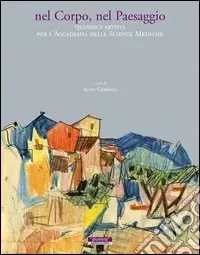 Consegna Rapida Nel corpo, nel paesaggio. Quindici artisti per l‘accademia delle scienze mediche. Catalogo della mostra. Ediz. illustrata
