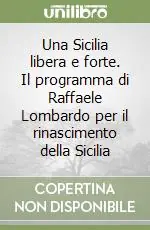 Una Sicilia libera e forte. Il programma di Raffaele Lombardo per il rinascimento della Sicilia Spedito Oggi