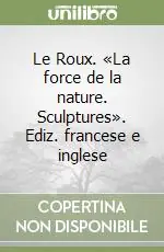 Super Prezzo Le Roux. «La force de la nature. Sculptures». Ediz. francese e inglese