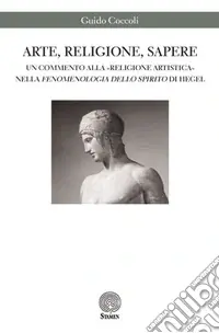 Esclusivo Arte, religione, sapere. Un commento alla «religione artistica» nella «Fenomenologia dello spirito» di Hegel