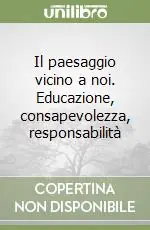 Il paesaggio vicino a noi. Educazione, consapevolezza, responsabilità Compra Adesso