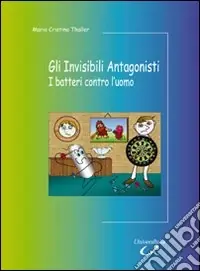 Offerta Gli invisibili antagonisti. I batteri contro l‘uomo