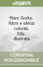 Maro Gorky. Ritmi e silenzi colorati. Ediz. illustrata Ultime Pezzi